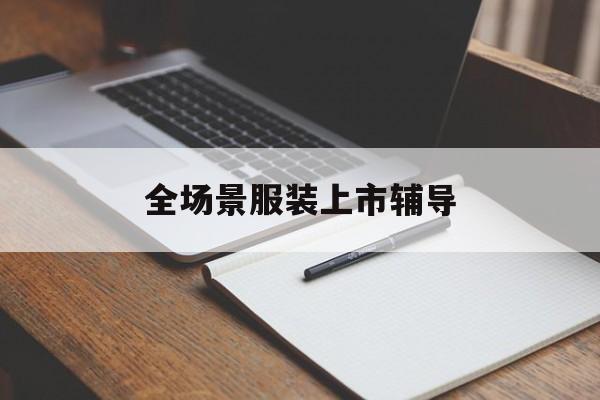 吴忠市全场景服装上市辅导(服装怎么样打造场景化)