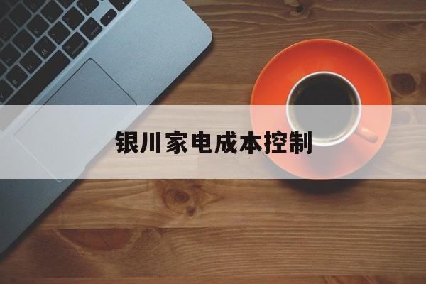 吴忠市银川家电成本控制(家电企业成本控制论文)