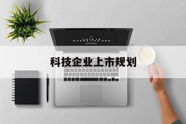 吴忠市科技企业上市规划(大型科技企业 上市)